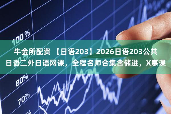 牛金所配资 【日语203】2026日语203公共日语二外日语网课,全程名师合集含储进,X寒课