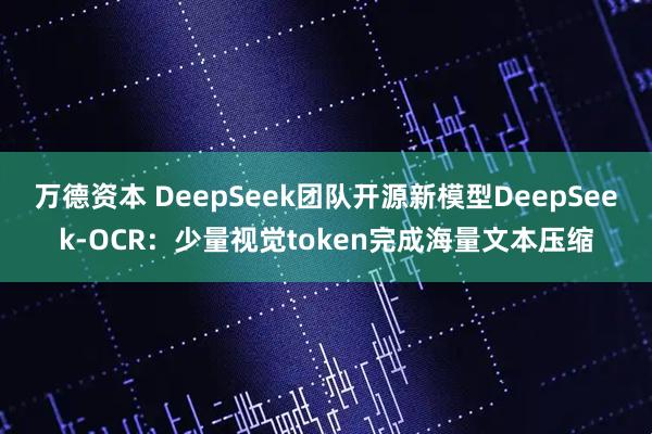 万德资本 DeepSeek团队开源新模型DeepSeek-OCR：少量视觉token完成海量文本压缩