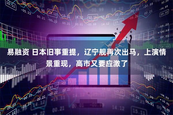 易融资 日本旧事重提，辽宁舰再次出马，上演情景重现，高市又要应激了